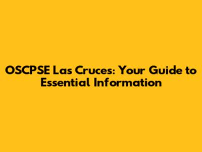 OSCPSE Las Cruces: Your Guide to Essential Information