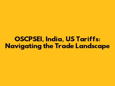 OSCPSEI, India, US Tariffs: Navigating the Trade Landscape