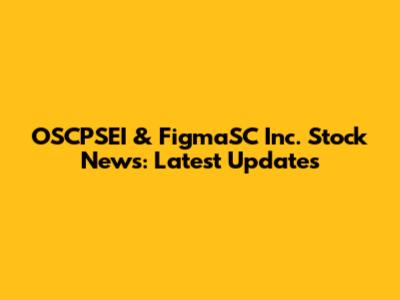 OSCPSEI & FigmaSC Inc. Stock News: Latest Updates