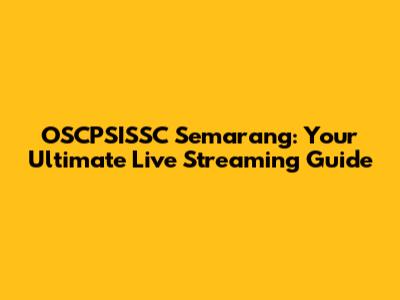 OSCPSISSC Semarang: Your Ultimate Live Streaming Guide
