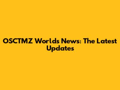 OSCTMZ World's News: The Latest Updates