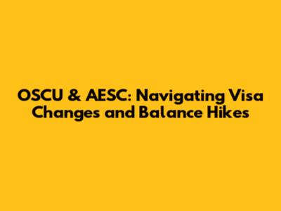OSCU & AESC: Navigating Visa Changes and Balance Hikes