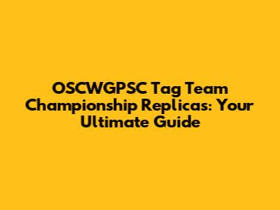 OSCWGPSC Tag Team Championship Replicas: Your Ultimate Guide