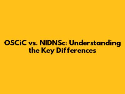 OSCiC vs. NIDNSc: Understanding the Key Differences
