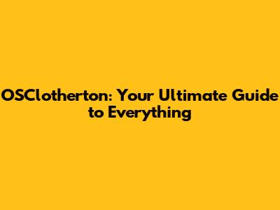 OSClotherton: Your Ultimate Guide to Everything