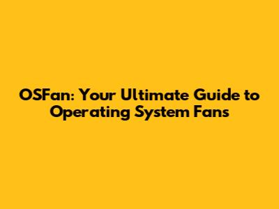 OSFan: Your Ultimate Guide to Operating System Fans