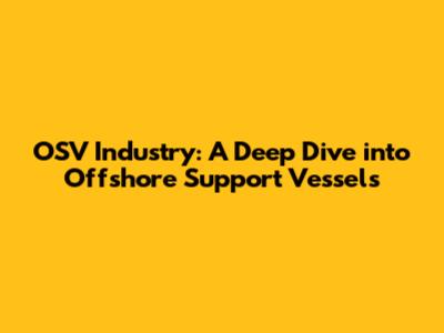 OSV Industry: A Deep Dive into Offshore Support Vessels