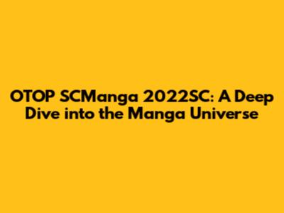 OTOP SCManga 2022SC: A Deep Dive into the Manga Universe