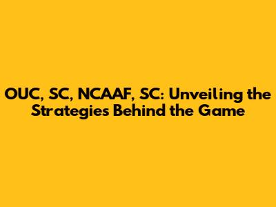 OUC, SC, NCAAF, SC: Unveiling the Strategies Behind the Game
