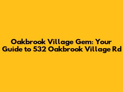 Oakbrook Village Gem: Your Guide to 532 Oakbrook Village Rd
