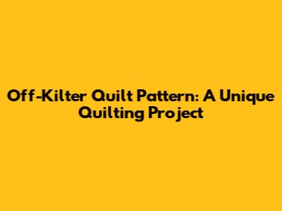 Off-Kilter Quilt Pattern: A Unique Quilting Project