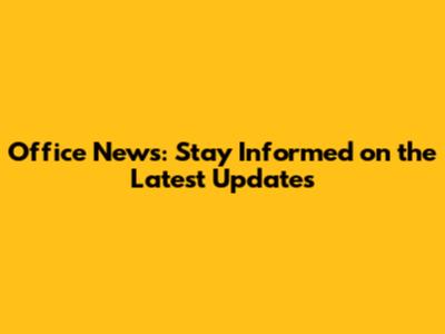 Office News: Stay Informed on the Latest Updates