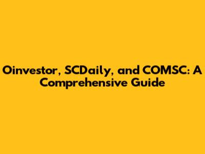 Oinvestor, SCDaily, and COMSC: A Comprehensive Guide