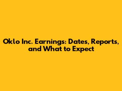 Oklo Inc. Earnings: Dates, Reports, and What to Expect