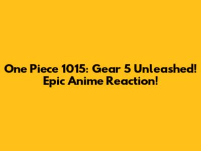 One Piece 1015: Gear 5 Unleashed! Epic Anime Reaction!