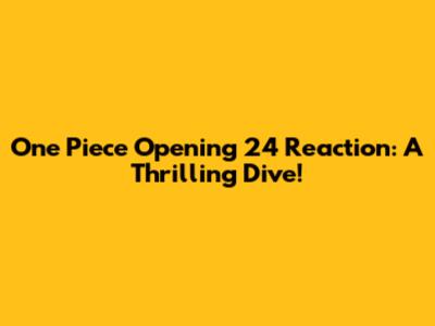 One Piece Opening 24 Reaction: A Thrilling Dive!