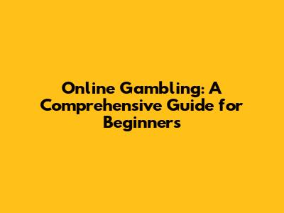 Online Gambling: A Comprehensive Guide for Beginners