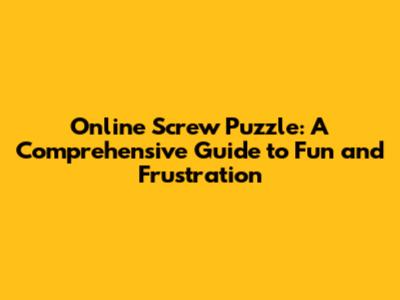 Online Screw Puzzle: A Comprehensive Guide to Fun and Frustration