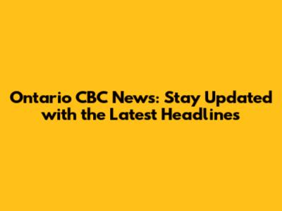 Ontario CBC News: Stay Updated with the Latest Headlines