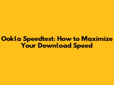 Ookla Speedtest: How to Maximize Your Download Speed