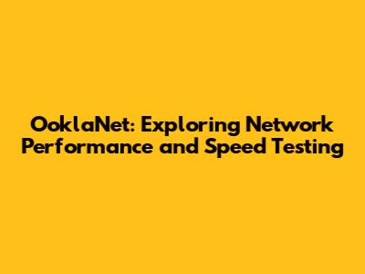 OoklaNet: Exploring Network Performance and Speed Testing