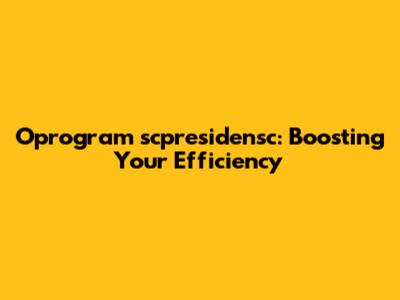 Oprogram scpresidensc: Boosting Your Efficiency