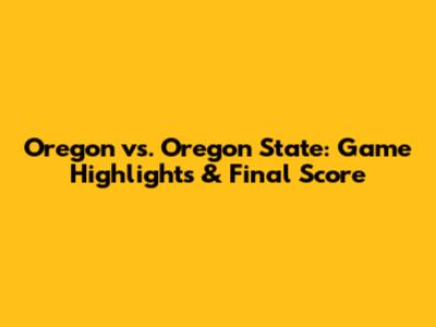 Oregon vs. Oregon State: Game Highlights & Final Score