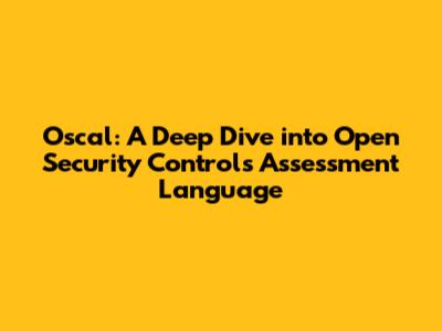 Oscal: A Deep Dive into Open Security Controls Assessment Language