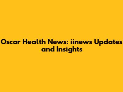 Oscar Health News: iinews Updates and Insights