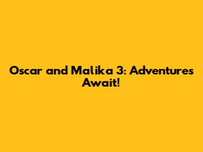 Oscar and Malika 3: Adventures Await!
