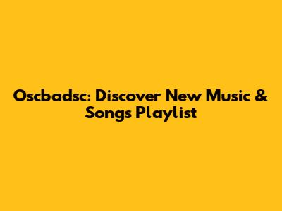 Oscbadsc: Discover New Music & Songs Playlist
