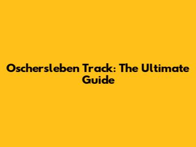 Oschersleben Track: The Ultimate Guide