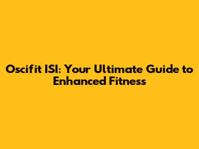 Oscifit ISI: Your Ultimate Guide to Enhanced Fitness