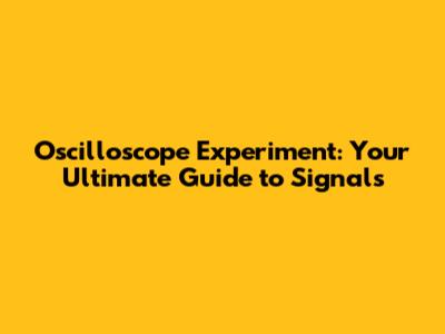 Oscilloscope Experiment: Your Ultimate Guide to Signals