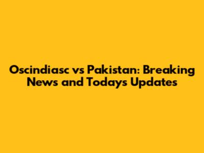 Oscindiasc vs Pakistan: Breaking News and Today's Updates