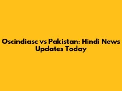 Oscindiasc vs Pakistan: Hindi News Updates Today