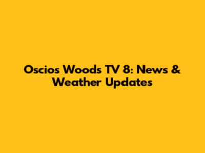 Oscios Woods TV 8: News & Weather Updates