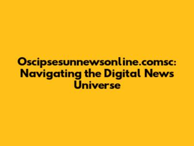 Oscipsesunnewsonline.comsc: Navigating the Digital News Universe