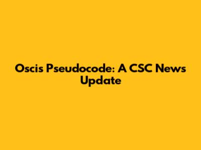 Oscis Pseudocode: A CSC News Update