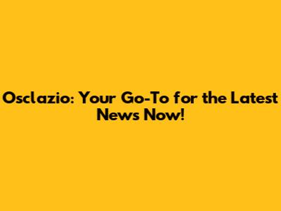 Osclazio: Your Go-To for the Latest News Now!