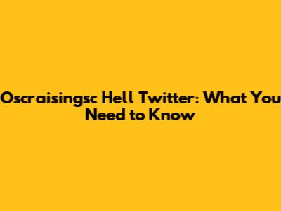 Oscraisingsc Hell Twitter: What You Need to Know