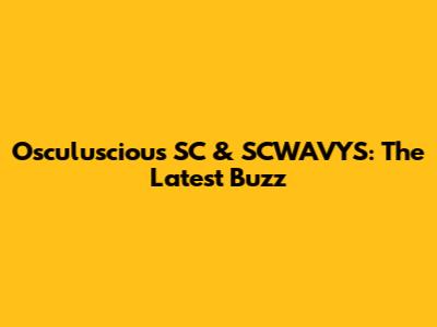 Osculuscious SC & SCWAVYS: The Latest Buzz