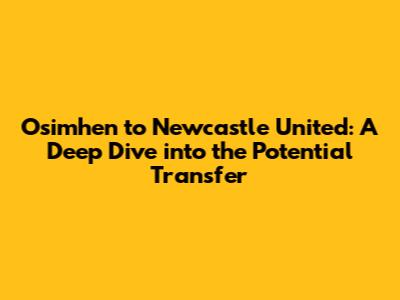 Osimhen to Newcastle United: A Deep Dive into the Potential Transfer