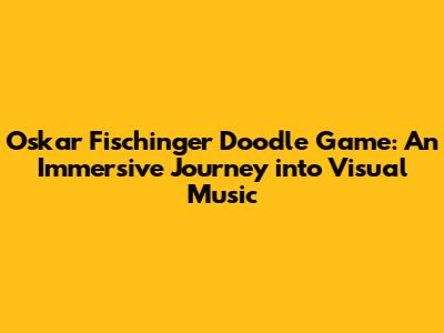 Oskar Fischinger Doodle Game: An Immersive Journey into Visual Music