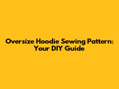 Oversize Hoodie Sewing Pattern: Your DIY Guide
