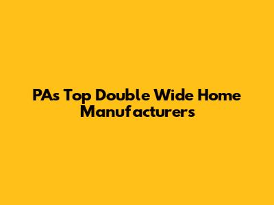 PA's Top Double Wide Home Manufacturers