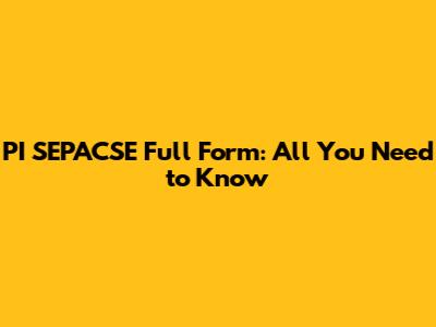 PI SEPACSE Full Form: All You Need to Know