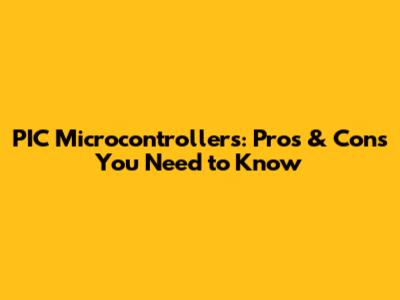 PIC Microcontrollers: Pros & Cons You Need to Know
