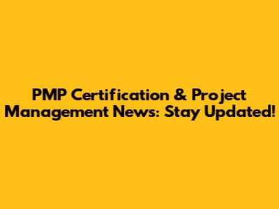 PMP Certification & Project Management News: Stay Updated!
