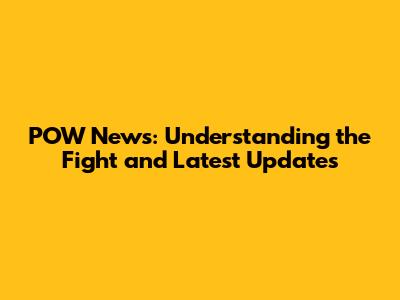 POW News: Understanding the Fight and Latest Updates